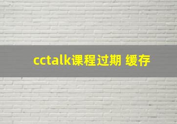 cctalk课程过期 缓存